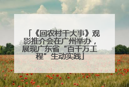 《回农村干大事》观影推介会在广州举办，展现广东省“百千万工程”生动实践