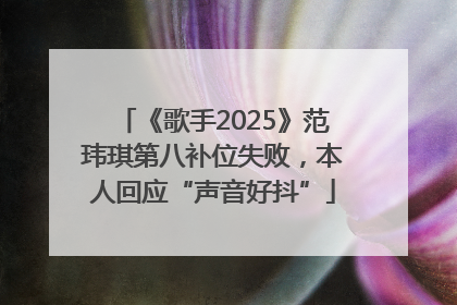 《歌手2025》范玮琪第八补位失败，本人回应“声音好抖”