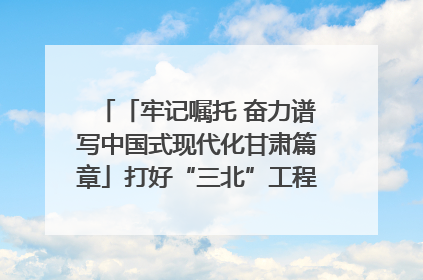 「牢记嘱托 奋力谱写中国式现代化甘肃篇章」打好“三北”工程攻坚战 筑牢国家西部生态安全屏障