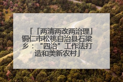 「两清两改两治理」铜仁市松桃自治县石梁乡：“四治”工作法打造和美新农村