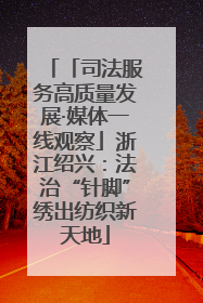 「司法服务高质量发展·媒体一线观察」浙江绍兴：法治“针脚”绣出纺织新天地