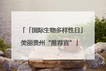 「国际生物多样性日」美丽贵州“推荐官”