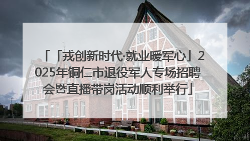 「戎创新时代·就业暖军心」2025年铜仁市退役军人专场招聘会暨直播带岗活动顺利举行