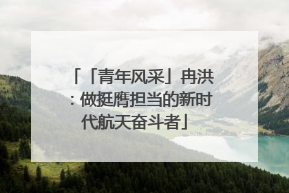 「青年风采」冉洪：做挺膺担当的新时代航天奋斗者