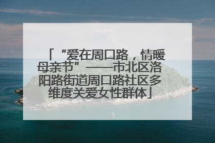 “爱在周口路，情暖母亲节”——市北区洛阳路街道周口路社区多维度关爱女性群体