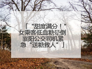 “甜度满分！”女乘客低血糖晕倒 襄阳公交司机紧急“送糖救人”
