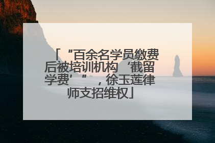 “百余名学员缴费后被培训机构‘截留学费’”，徐玉莲律师支招维权
