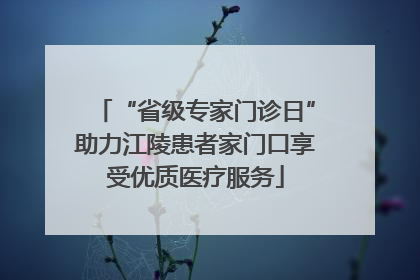 “省级专家门诊日”助力江陵患者家门口享受优质医疗服务