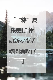 “粽”夏乐舞街 律动新安夜活动圆满收官