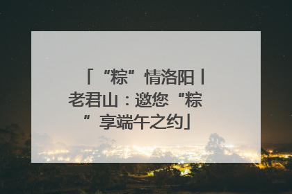 “粽”情洛阳丨老君山：邀您“粽”享端午之约