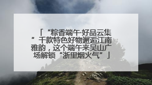 “粽香端午·好品云集”千款特色好物邂逅江南雅韵，这个端午来吴山广场解锁“浙里烟火气”