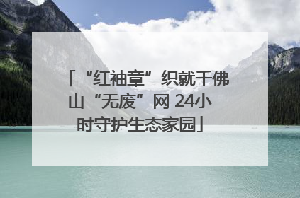 “红袖章”织就千佛山“无废”网 24小时守护生态家园