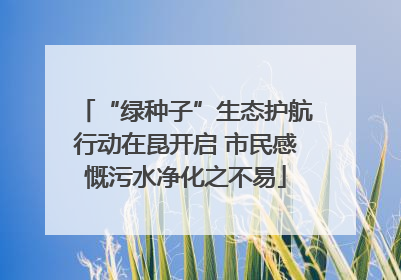 “绿种子”生态护航行动在昆开启 市民感慨污水净化之不易
