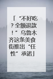 “不好吃？全额退款！”乌鲁木齐这条美食街推出“任性”承诺