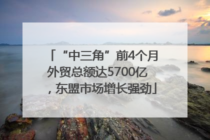 “中三角”前4个月外贸总额达5700亿，东盟市场增长强劲