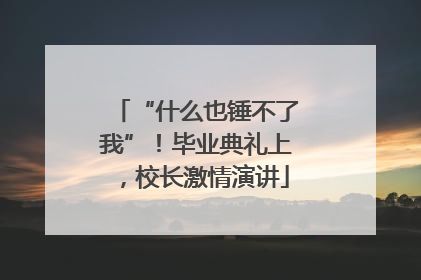 “什么也锤不了我”！毕业典礼上，校长激情演讲