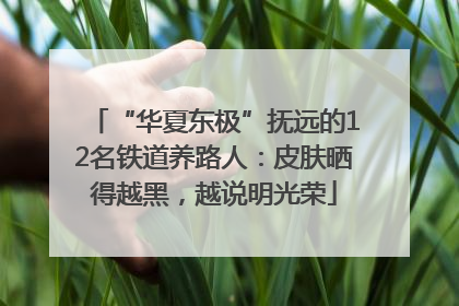 “华夏东极”抚远的12名铁道养路人：皮肤晒得越黑，越说明光荣