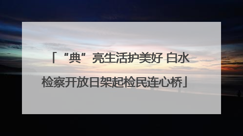 “典”亮生活护美好 白水检察开放日架起检民连心桥