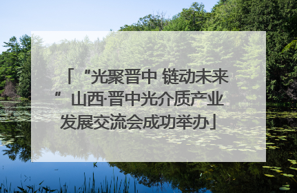 “光聚晋中 链动未来”山西·晋中光介质产业发展交流会成功举办