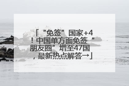 “免签”国家+4！中国单方面免签“朋友圈”增至47国，最新热点解答→
