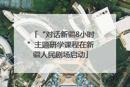 “对话新疆8小时”主题研学课程在新疆人民剧场启动