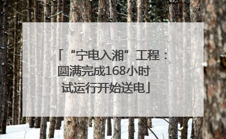 “宁电入湘”工程：圆满完成168小时 试运行开始送电