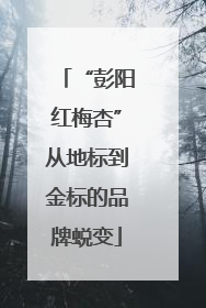“彭阳红梅杏”从地标到金标的品牌蜕变