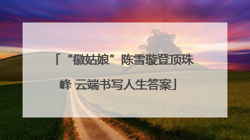 “徽姑娘”陈雪璇登顶珠峰 云端书写人生答案