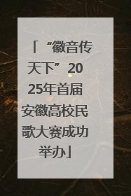“徽音传天下”2025年首届安徽高校民歌大赛成功举办