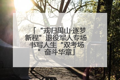 “戎归禺山·逐梦新程”退役军人专场 书写人生“双考场”奋斗华章