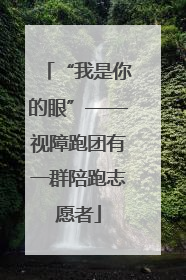 “我是你的眼”——视障跑团有一群陪跑志愿者
