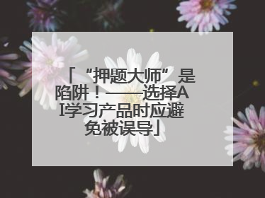 “押题大师”是陷阱！——选择AI学习产品时应避免被误导
