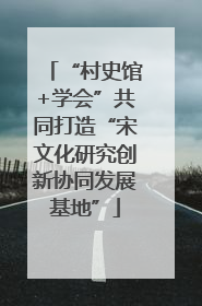 “村史馆+学会”共同打造“宋文化研究创新协同发展基地”