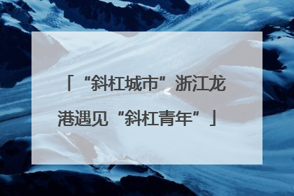 “斜杠城市”浙江龙港遇见“斜杠青年”