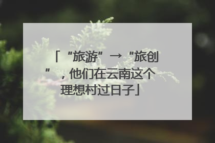 “旅游”→“旅创”，他们在云南这个理想村过日子