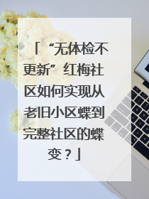 “无体检不更新”红梅社区如何实现从老旧小区蝶到完整社区的蝶变？