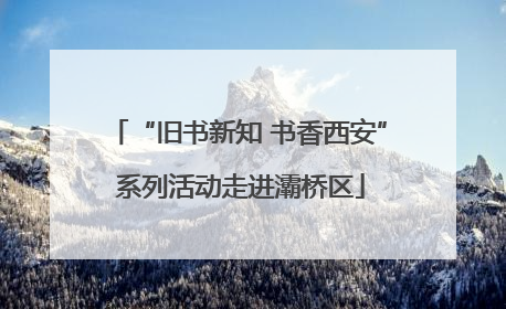 “旧书新知 书香西安” 系列活动走进灞桥区