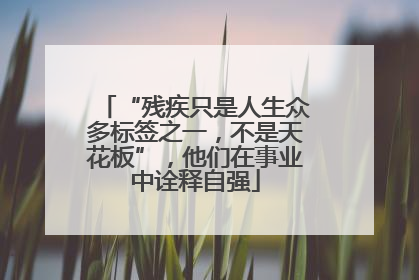 “残疾只是人生众多标签之一，不是天花板”，他们在事业中诠释自强