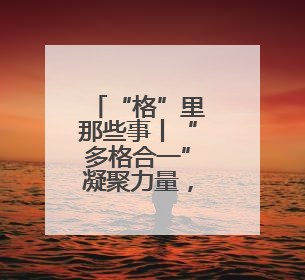 “格”里那些事丨“多格合一”凝聚力量，楚河汉界乐享社区！