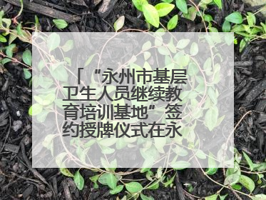 “永州市基层卫生人员继续教育培训基地”签约授牌仪式在永州职院举行