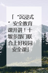 “沉浸式”安全教育课开讲！十堰多部门联合上好校园安全课