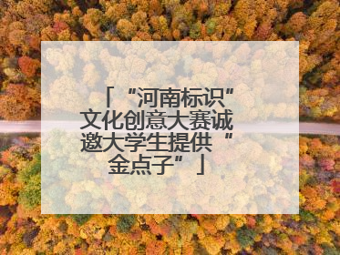 “河南标识”文化创意大赛诚邀大学生提供“金点子”