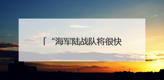 “海军陆战队将很快在洛杉矶展开行动”