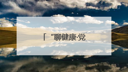 “聊健康·党代表在行动”把健康送到身边
