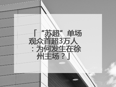 “苏超”单场观众首超3万人：为何发生在徐州主场？
