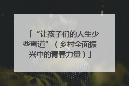 “让孩子们的人生少些弯道”（乡村全面振兴中的青春力量）