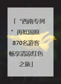 “西南专列”再抵固原 870名游客畅享清凉红色之旅