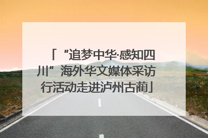 “追梦中华·感知四川”海外华文媒体采访行活动走进泸州古蔺