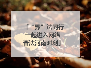 “豫”法同行 一起进入网络普法河南时刻