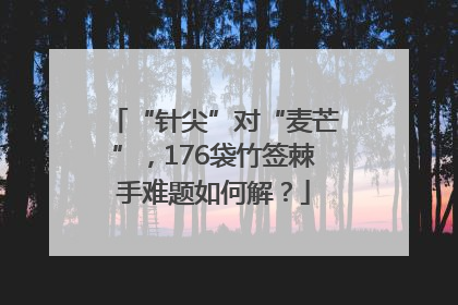 “针尖”对“麦芒”，176袋竹签棘手难题如何解？